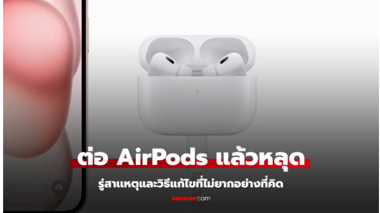 หูฟัง AirPods ต่อกับมือถือแล้วหลุดบ่อย เกิดจากเหตุใด 